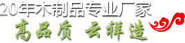 20年木制品專業(yè)廠家 | 高品質 云祥造